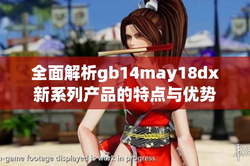 全面解析gb14may18dx新系列产品的特点与优势