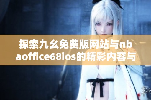 探索九幺免费版网站与nbaoffice68ios的精彩内容与功能