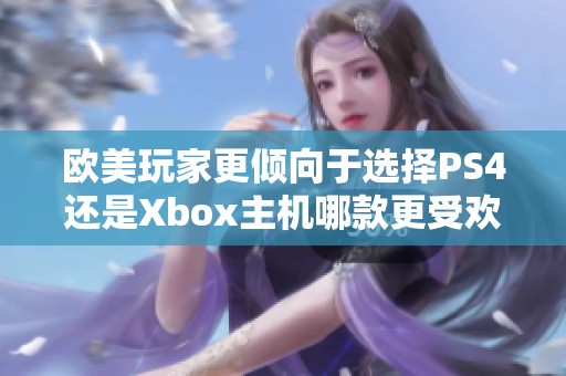 欧美玩家更倾向于选择PS4还是Xbox主机哪款更受欢迎