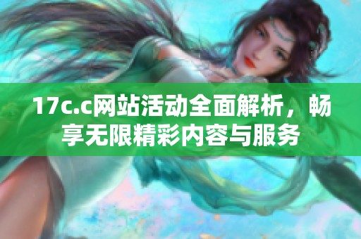 17c.c网站活动全面解析，畅享无限精彩内容与服务