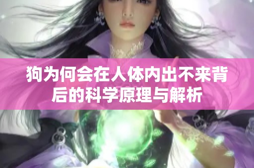 狗为何会在人体内出不来背后的科学原理与解析