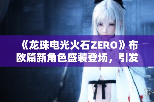 《龙珠电光火石ZERO》布欧篇新角色盛装登场，引发期待