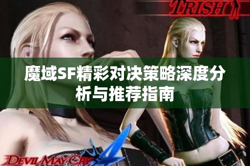 魔域SF精彩对决策略深度分析与推荐指南