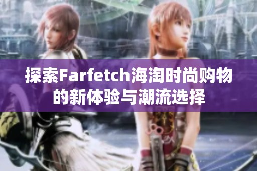 探索Farfetch海淘时尚购物的新体验与潮流选择