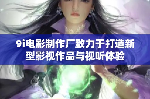 9i电影制作厂致力于打造新型影视作品与视听体验