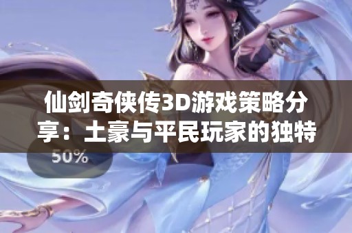 仙剑奇侠传3D游戏策略分享：土豪与平民玩家的独特玩法揭秘