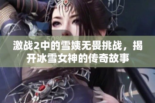激战2中的雪姨无畏挑战，揭开冰雪女神的传奇故事