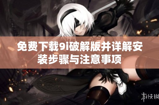 免费下载9i破解版并详解安装步骤与注意事项