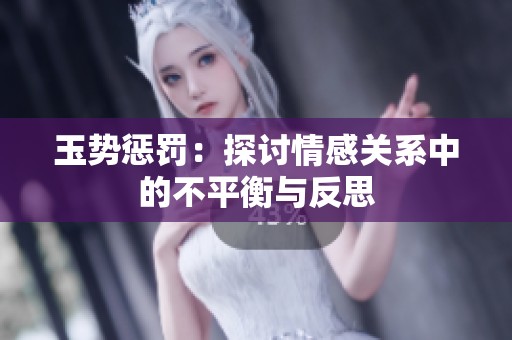 玉势惩罚：探讨情感关系中的不平衡与反思
