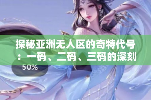 探秘亚洲无人区的奇特代号：一码、二码、三码的深刻含义