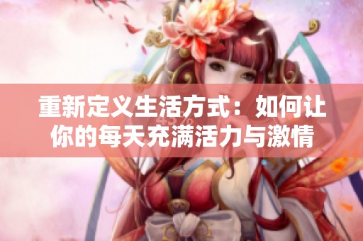 重新定义生活方式：如何让你的每天充满活力与激情