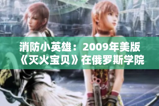 消防小英雄：2009年美版《灭火宝贝》在俄罗斯学院的精彩表现