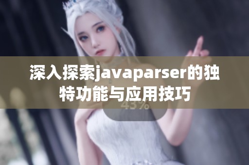 深入探索javaparser的独特功能与应用技巧