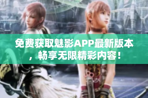 免费获取魅影APP最新版本，畅享无限精彩内容！