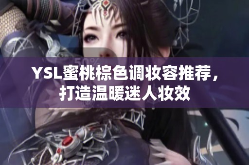 YSL蜜桃棕色调妆容推荐，打造温暖迷人妆效