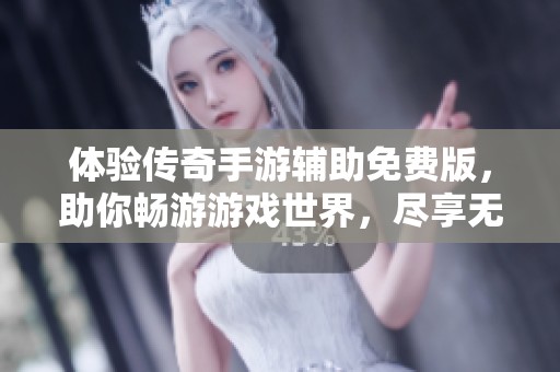 体验传奇手游辅助免费版，助你畅游游戏世界，尽享无限乐趣