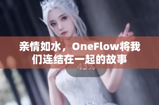 亲情如水，OneFlow将我们连结在一起的故事