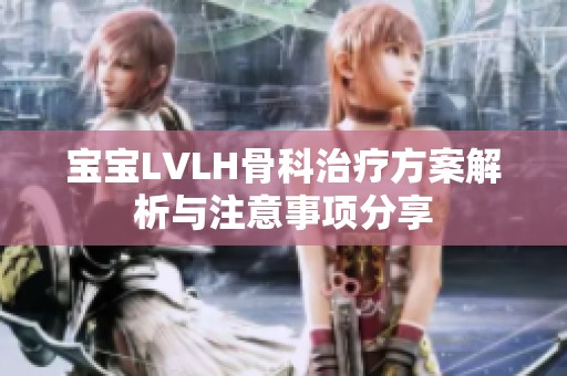 宝宝LVLH骨科治疗方案解析与注意事项分享