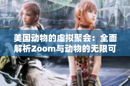 美国动物的虚拟聚会：全面解析Zoom与动物的无限可能性