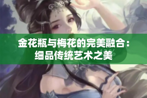 金花瓶与梅花的完美融合：细品传统艺术之美