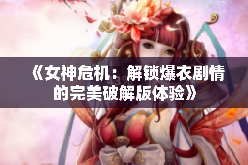 《女神危机：解锁爆衣剧情的完美破解版体验》