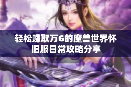 轻松赚取万G的魔兽世界怀旧服日常攻略分享