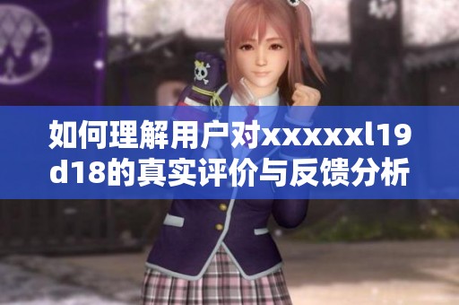 如何理解用户对xxxxxl19d18的真实评价与反馈分析
