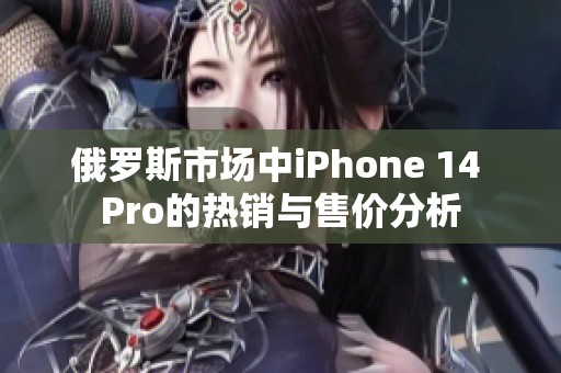 俄罗斯市场中iPhone 14 Pro的热销与售价分析