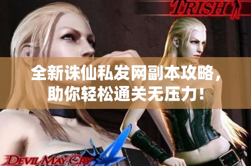 全新诛仙私发网副本攻略，助你轻松通关无压力！