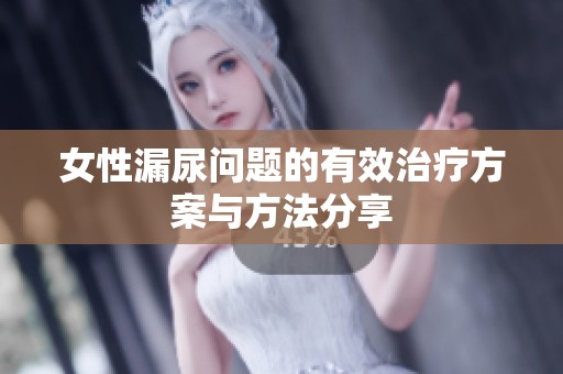 女性漏尿问题的有效治疗方案与方法分享