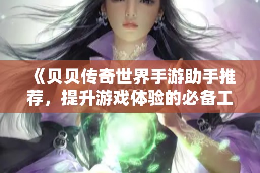 《贝贝传奇世界手游助手推荐，提升游戏体验的必备工具》