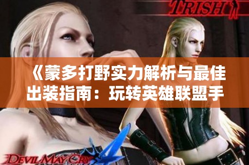 《蒙多打野实力解析与最佳出装指南：玩转英雄联盟手游》
