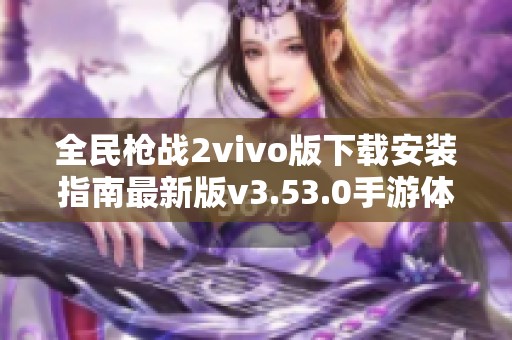 全民枪战2vivo版下载安装指南最新版v3.53.0手游体验揭秘