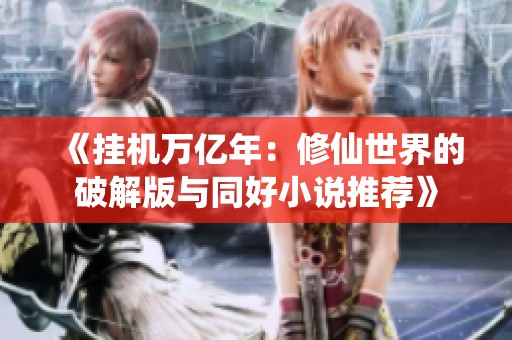 《挂机万亿年：修仙世界的破解版与同好小说推荐》