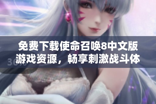 免费下载使命召唤8中文版游戏资源，畅享刺激战斗体验