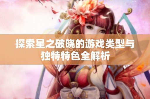 探索星之破晓的游戏类型与独特特色全解析