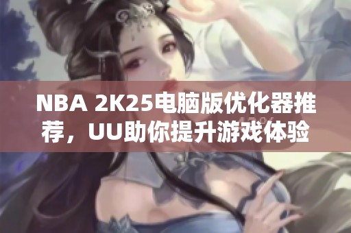 NBA 2K25电脑版优化器推荐，UU助你提升游戏体验！