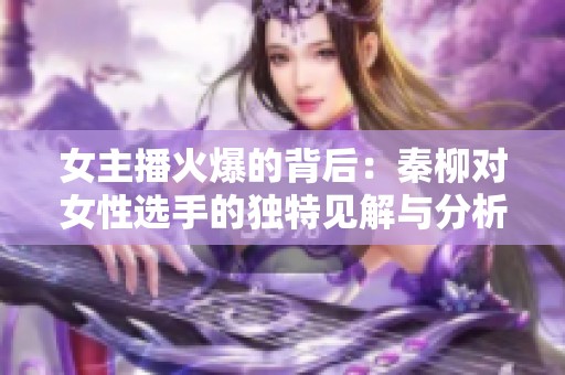 女主播火爆的背后：秦柳对女性选手的独特见解与分析