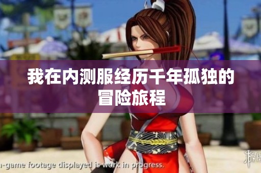 我在内测服经历千年孤独的冒险旅程
