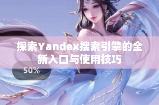 探索Yandex搜索引擎的全新入口与使用技巧