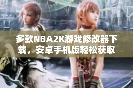 多款NBA2K游戏修改器下载，安卓手机版轻松获取