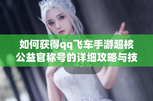 如何获得qq飞车手游超核公益官称号的详细攻略与技巧
