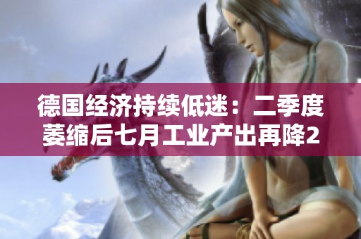 德国经济持续低迷：二季度萎缩后七月工业产出再降2.4%
