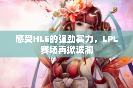 感受HLE的强劲实力，LPL赛场再掀波澜