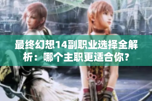最终幻想14副职业选择全解析：哪个主职更适合你？