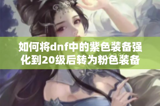 如何将dnf中的紫色装备强化到20级后转为粉色装备