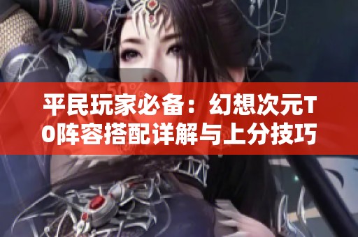 平民玩家必备：幻想次元T0阵容搭配详解与上分技巧分享