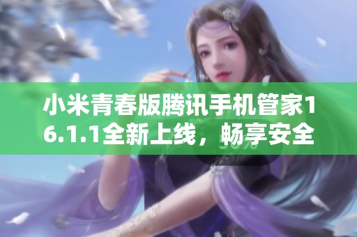 小米青春版腾讯手机管家16.1.1全新上线，畅享安全管理体验