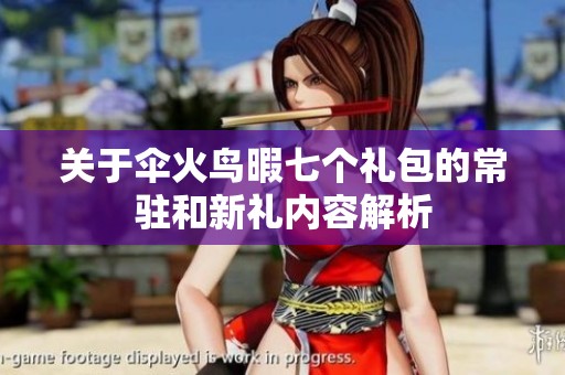 关于伞火鸟暇七个礼包的常驻和新礼内容解析