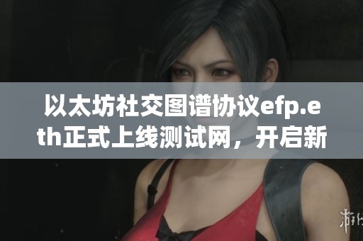 以太坊社交图谱协议efp.eth正式上线测试网，开启新纪元
